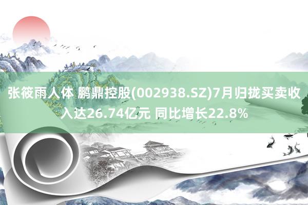 张筱雨人体 鹏鼎控股(002938.SZ)7月归拢买卖收入达26.74亿元 同比增长22.8%