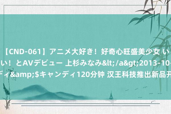 【CND-061】アニメ大好き！好奇心旺盛美少女 いろんなHを経験したい！とAVデビュー 上杉みなみ</a>2013-10-01キャンディ&$キャンディ120分钟 汉王科技推出新品开启“东说念主工智能+”新范式