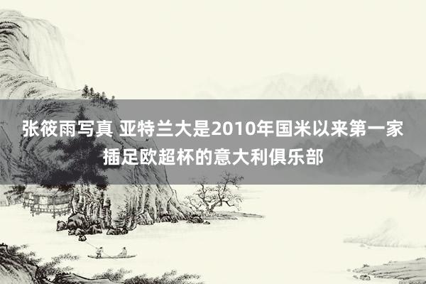 张筱雨写真 亚特兰大是2010年国米以来第一家插足欧超杯的意大利俱乐部