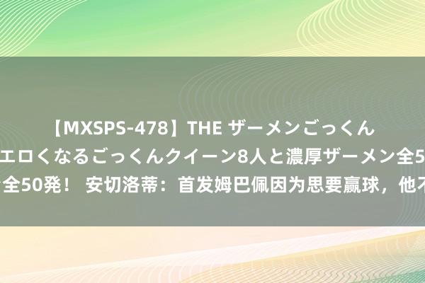 【MXSPS-478】THE ザーメンごっくん vol.2 飲めば飲むほどエロくなるごっくんクイーン8人と濃厚ザーメン全50発！ 安切洛蒂：首发姆巴佩因为思要赢球，他不错和维尼修斯互换位置