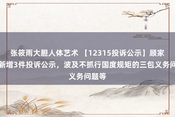 张筱雨大胆人体艺术 【12315投诉公示】顾家家居新增3件投诉公示，波及不抓行国度规矩的三包义务问题等