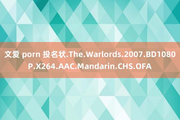 文爱 porn 投名状.The.Warlords.2007.BD1080P.X264.AAC.Mandarin.CHS.OFA