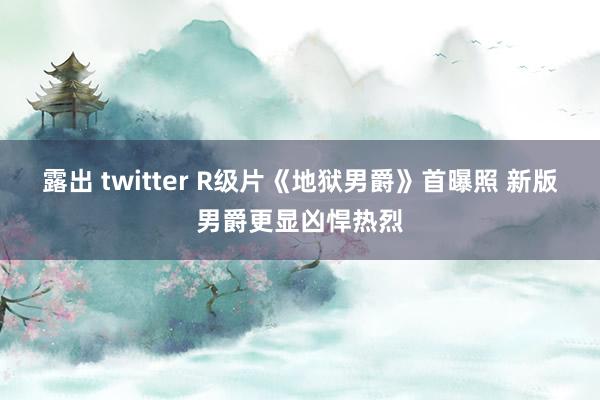 露出 twitter R级片《地狱男爵》首曝照 新版男爵更显凶悍热烈